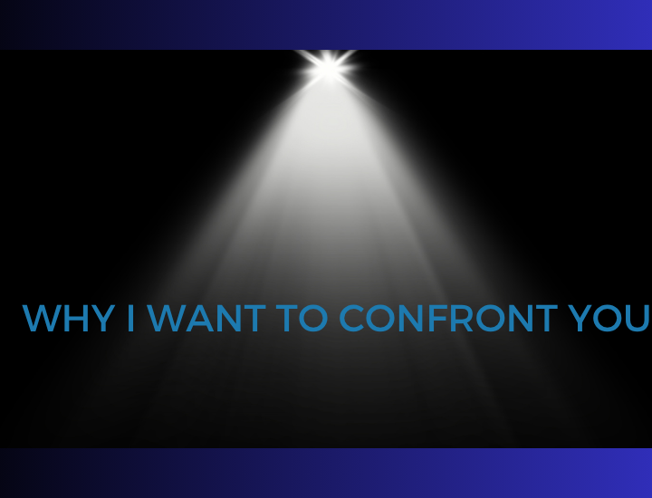 WHY I WANT TO CONFRONT YOU