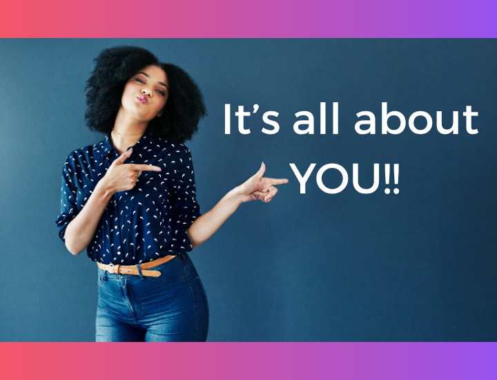 IT’S ALL ABOUT YOU!