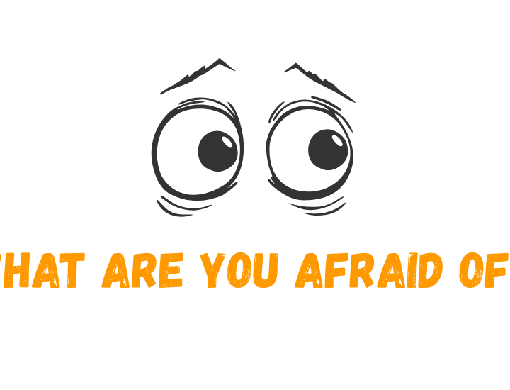 WHAT ARE YOU AFRAID OF?